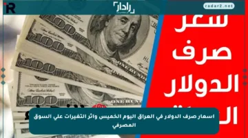 أسعار صرف الدولار في العراق اليوم الخميس وأثر التغيرات على السوق المصرفي